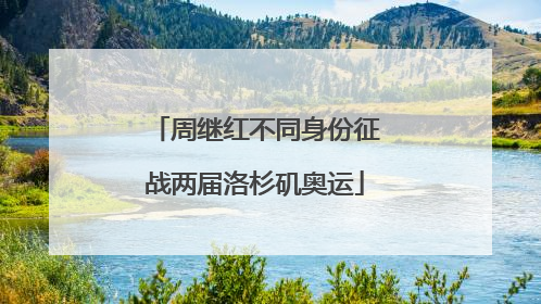 周继红不同身份征战两届洛杉矶奥运